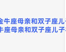 金牛座母亲和双子座儿子 金牛座母亲和双子座儿子相处